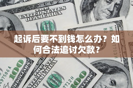 济南起诉后要不到钱怎么办？如何合法追讨欠款？