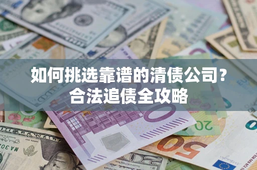 济南如何挑选靠谱的清债公司？合法追债全攻略