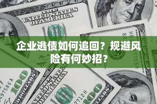 济南企业逃债如何追回？规避风险有何妙招？