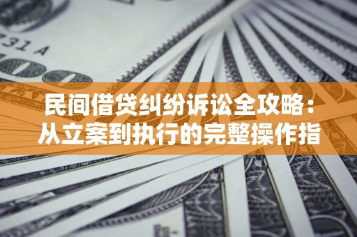 济南民间借贷纠纷诉讼全攻略：从立案到执行的完整操作指南