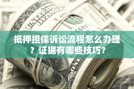 济南抵押担保诉讼流程怎么办理？证据有哪些技巧？