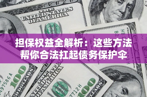 济南担保权益全解析：这些方法帮你合法扛起债务保护伞