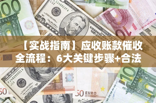 济南【实战指南】应收账款催收全流程：6大关键步骤+合法回款技巧