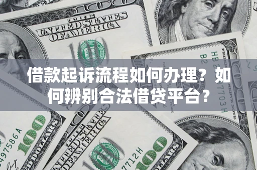 济南借款起诉流程如何办理？如何辨别合法借贷平台？