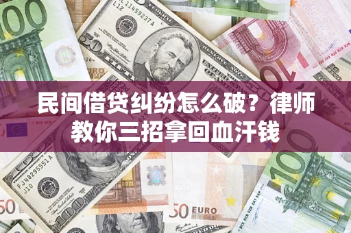济南民间借贷纠纷怎么破？律师教你三招拿回血汗钱