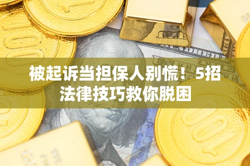 济南被起诉当担保人别慌！5招法律技巧救你脱困