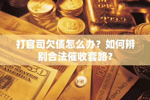 济南打官司欠债怎么办？如何辨别合法催收套路？