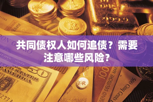 济南共同债权人如何追债？需要注意哪些风险？