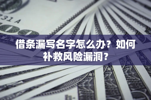 济南借条漏写名字怎么办？如何补救风险漏洞？