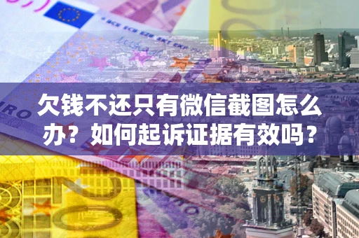 济南欠钱不还只有微信截图怎么办？如何起诉证据有效吗？