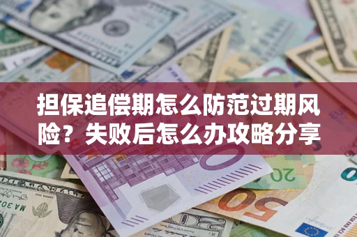 济南担保追偿期怎么防范过期风险？失败后怎么办攻略分享