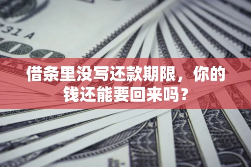 济南借条里没写还款期限，你的钱还能要回来吗？