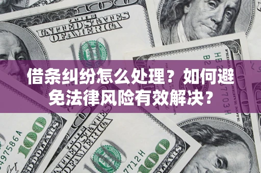 济南借条纠纷怎么处理？如何避免法律风险有效解决？