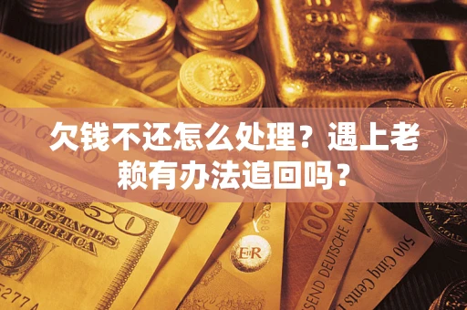 济南欠钱不还怎么处理？遇上老赖有办法追回吗？