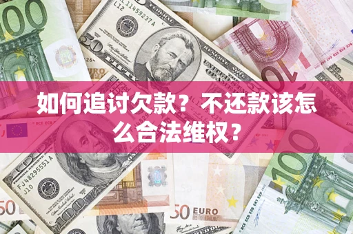 济南如何追讨欠款？不还款该怎么合法维权？