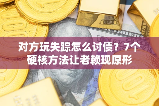 济南对方玩失踪怎么讨债？7个硬核方法让老赖现原形