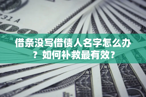 济南借条没写借债人名字怎么办？如何补救最有效？