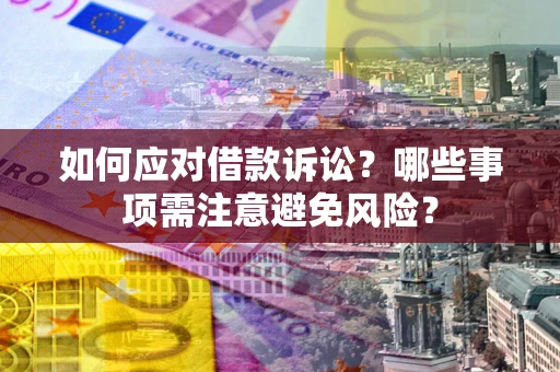 济南如何应对借款诉讼？哪些事项需注意避免风险？