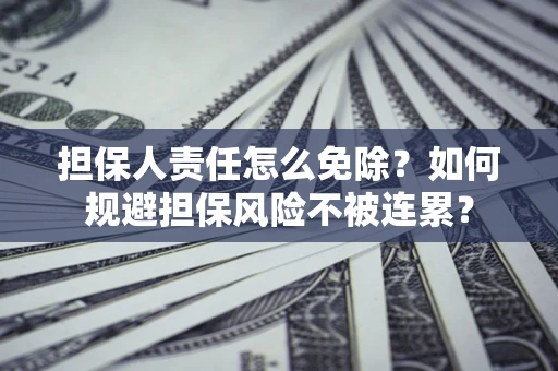 济南担保人责任怎么免除？如何规避担保风险不被连累？