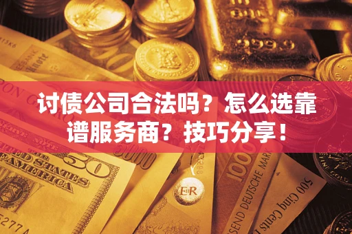 济南讨债公司合法吗？怎么选靠谱服务商？技巧分享！
