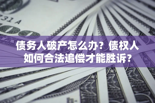 济南债务人破产怎么办？债权人如何合法追偿才能胜诉？