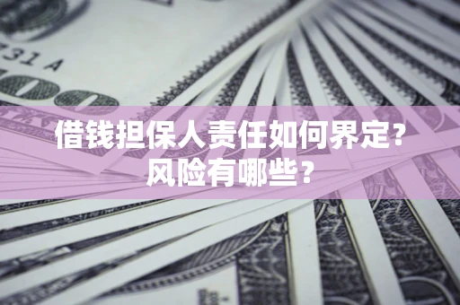 济南借钱担保人责任如何界定？风险有哪些？