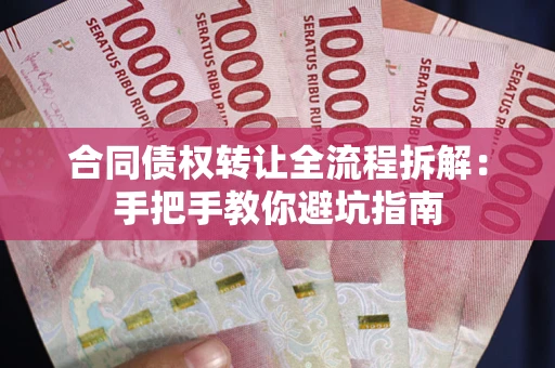 济南合同债权转让全流程拆解：手把手教你避坑指南