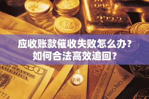 济南应收账款催收失败怎么办？如何合法高效追回？