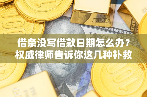 济南借条没写借款日期怎么办？权威律师告诉你这几种补救方法！