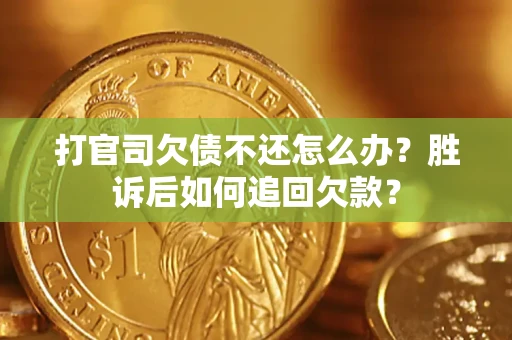 济南打官司欠债不还怎么办？胜诉后如何追回欠款？