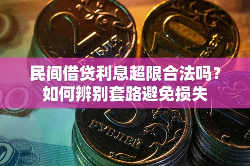济南民间借贷利息超限合法吗？如何辨别套路避免损失