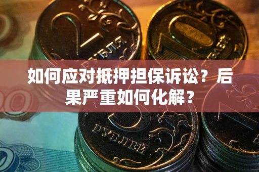 济南如何应对抵押担保诉讼？后果严重如何化解？