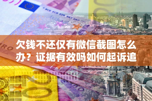 济南欠钱不还仅有微信截图怎么办？证据有效吗如何起诉追回欠款？