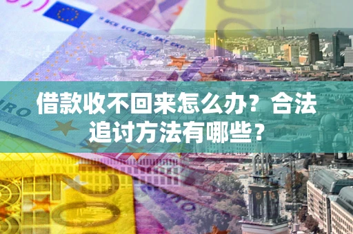 济南借款收不回来怎么办？合法追讨方法有哪些？