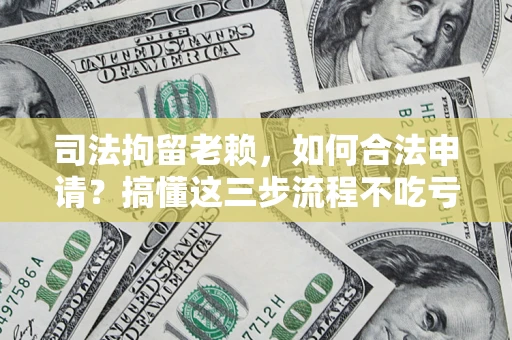 济南司法拘留老赖，如何合法申请？搞懂这三步流程不吃亏！