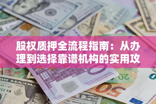 济南股权质押全流程指南：从办理到选择靠谱机构的实用攻略
