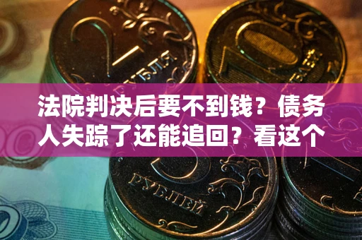 济南法院判决后要不到钱？债务人失踪了还能追回？看这个方法！
