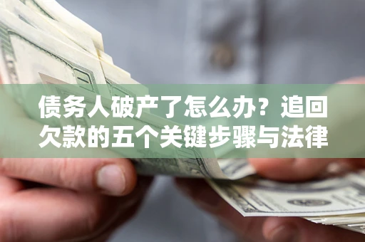 济南债务人破产了怎么办？追回欠款的五个关键步骤与法律策略
