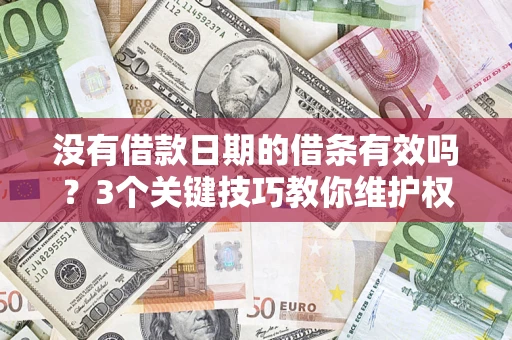 济南没有借款日期的借条有效吗？3个关键技巧教你维护权益