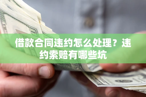 济南借款合同违约怎么处理？违约索赔有哪些坑