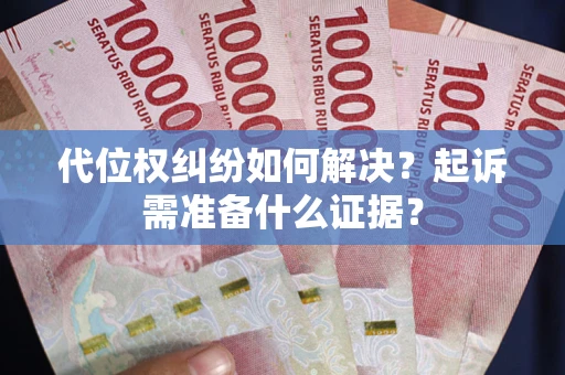 济南代位权纠纷如何解决？起诉需准备什么证据？