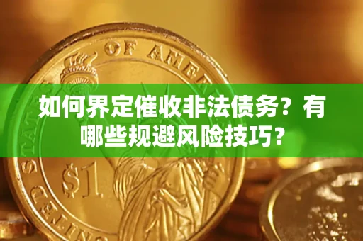 济南如何界定催收非法债务？有哪些规避风险技巧？
