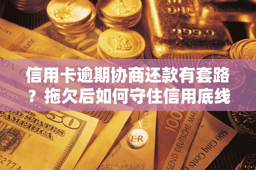 济南信用卡逾期协商还款有套路？拖欠后如何守住信用底线？