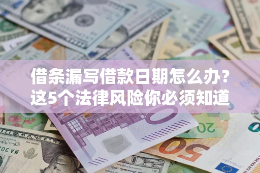 济南借条漏写借款日期怎么办？这5个法律风险你必须知道