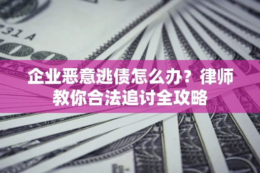 济南企业恶意逃债怎么办？律师教你合法追讨全攻略