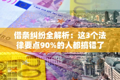济南借条纠纷全解析：这3个法律要点90%的人都搞错了