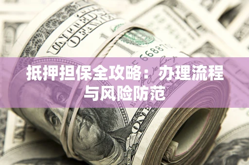 济南抵押担保全攻略：办理流程与风险防范