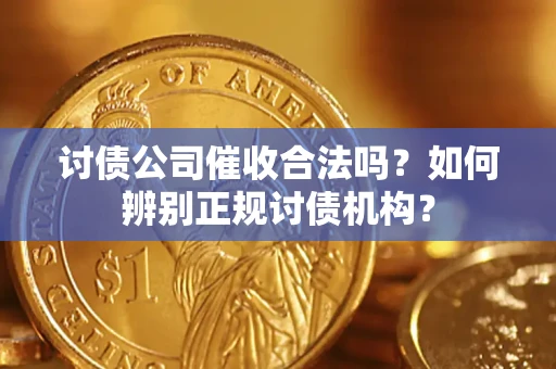 济南讨债公司催收合法吗？如何辨别正规讨债机构？