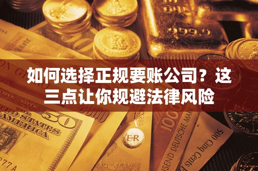 济南如何选择正规要账公司？这三点让你规避法律风险