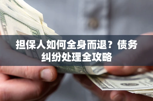 济南担保人如何全身而退？债务纠纷处理全攻略